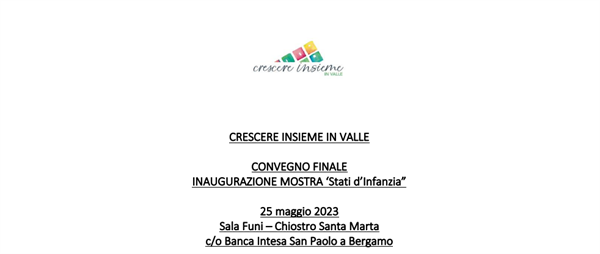 25 Maggio 2023: CRESCERE INSIEME IN VALLE Convegno finale Inaugurazione Mostra ‘Stati d’Infanzia” a Bergamo in Sala Funi